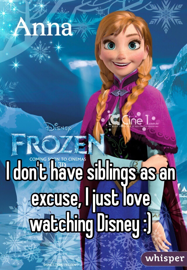 I don't have siblings as an excuse, I just love watching Disney :)