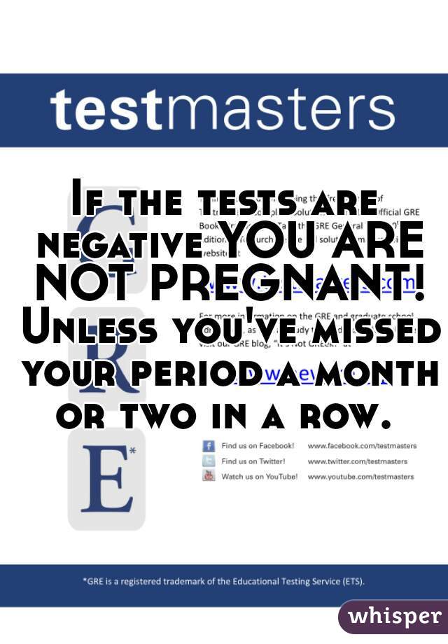 If the tests are negative YOU ARE NOT PREGNANT! Unless you've missed your period a month or two in a row. 