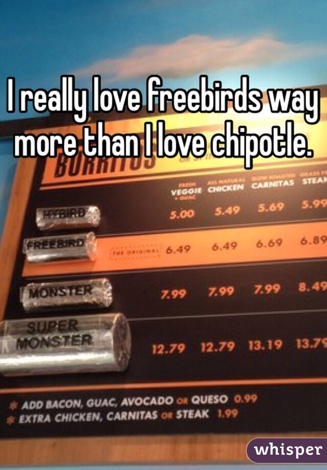 I really love freebirds way more than I love chipotle. 