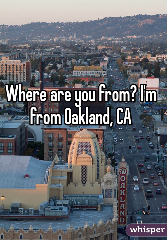 Where are you from? I'm from Oakland, CA