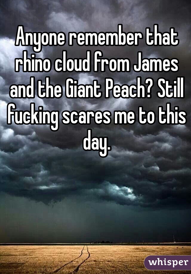 Anyone remember that rhino cloud from James and the Giant Peach? Still fucking scares me to this day.