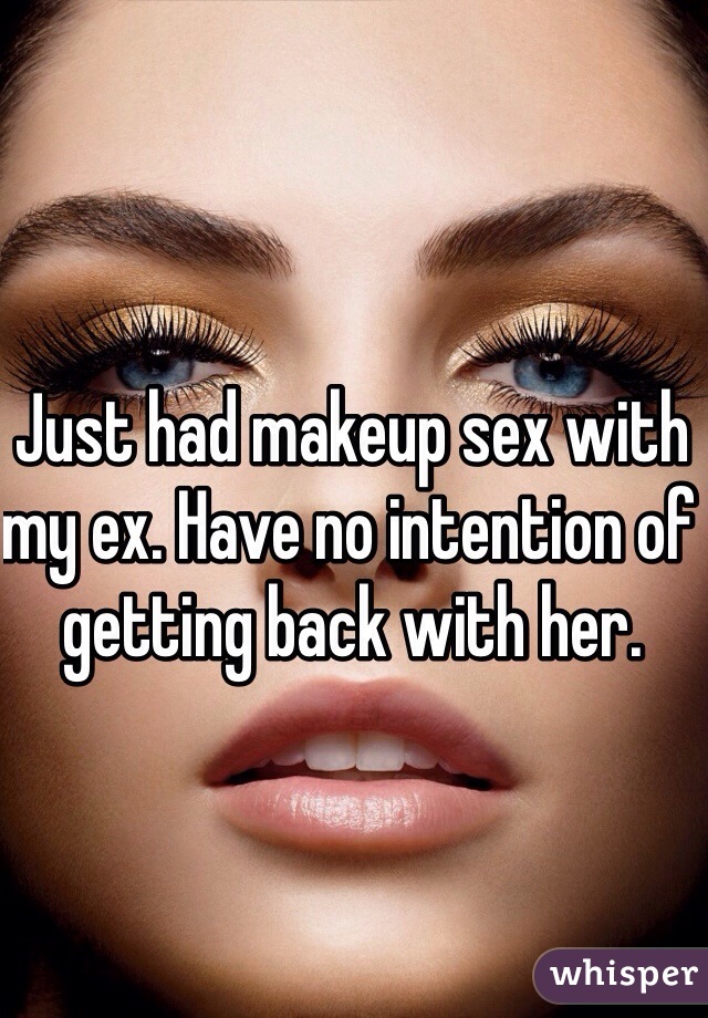 Just had makeup sex with my ex. Have no intention of getting back with her.