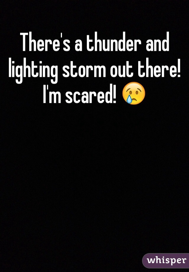 There's a thunder and lighting storm out there! I'm scared! 😢