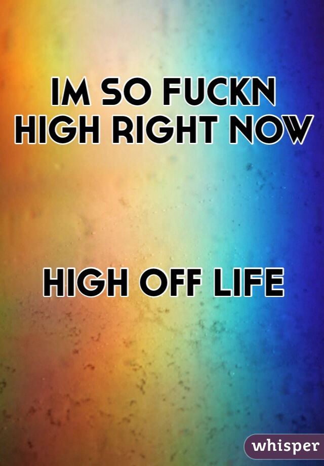 IM SO FUCKN HIGH RIGHT NOW



HIGH OFF LIFE

