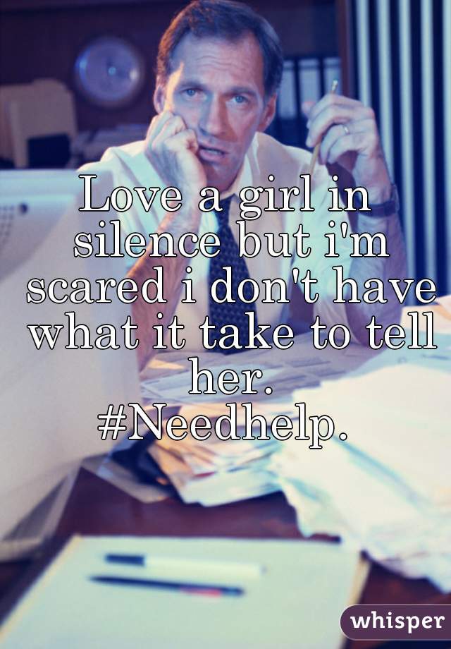 Love a girl in silence but i'm scared i don't have what it take to tell her.
#Needhelp.