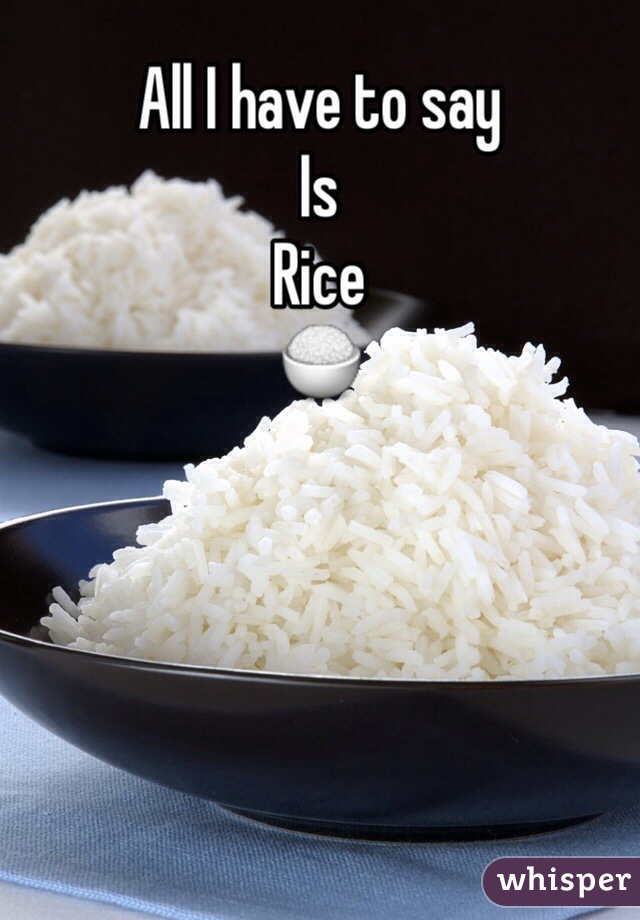 All I have to say
Is 
Rice
🍚