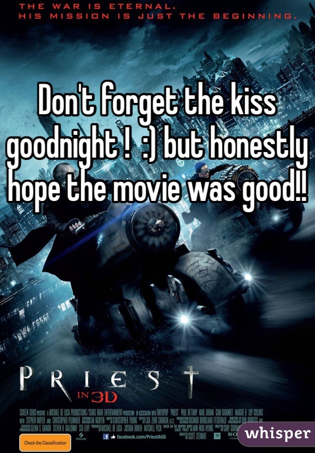 Don't forget the kiss goodnight !  :) but honestly hope the movie was good!!