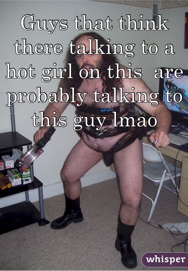 Guys that think there talking to a hot girl on this  are probably talking to this guy lmao 