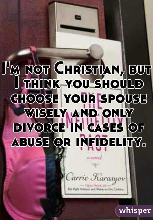 I'm not Christian, but I think you should choose your spouse wisely and only divorce in cases of abuse or infidelity. 