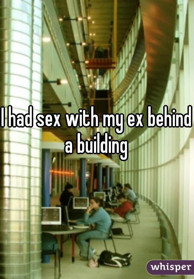 I had sex with my ex behind a building 