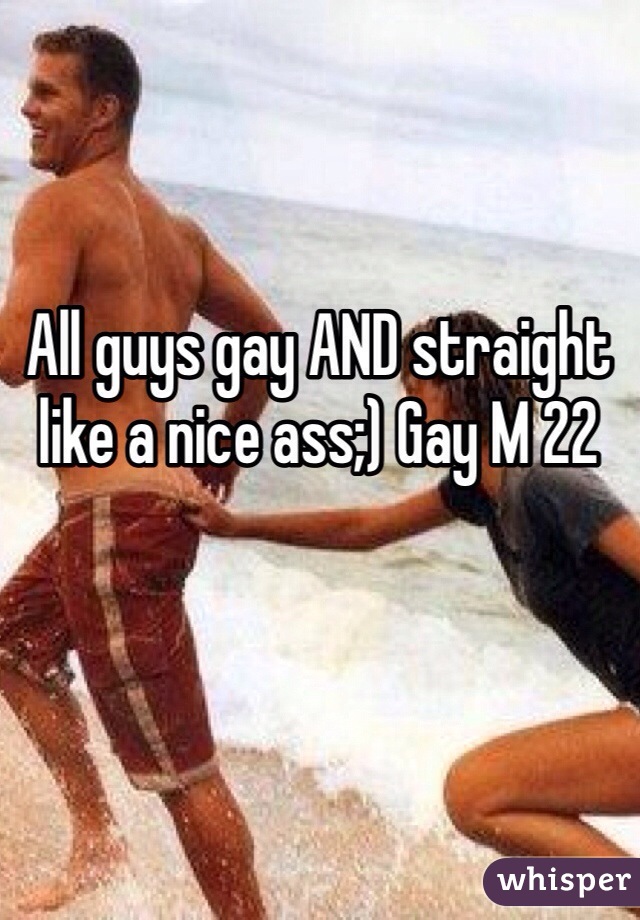 All guys gay AND straight like a nice ass;) Gay M 22