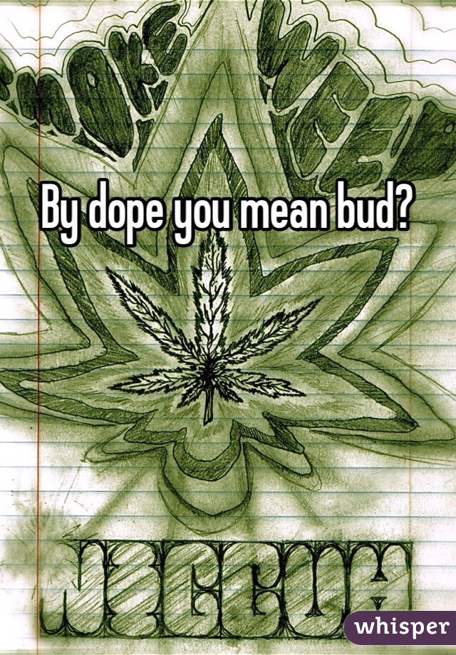 By dope you mean bud?
