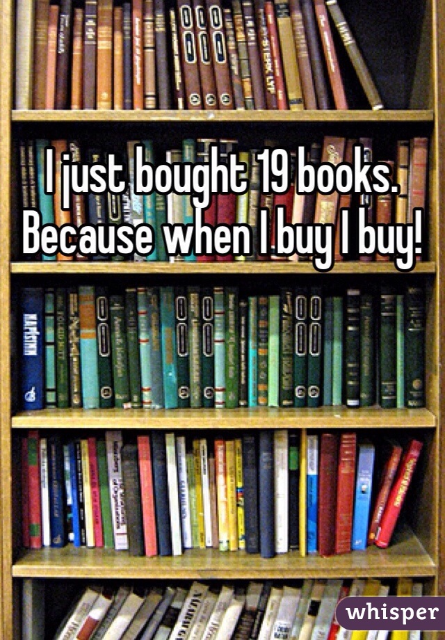 I just bought 19 books. Because when I buy I buy!