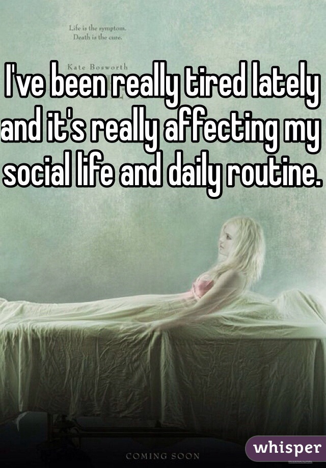 I've been really tired lately and it's really affecting my social life and daily routine.