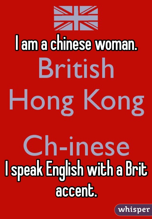 I am a chinese woman. 





I speak English with a Brit accent.