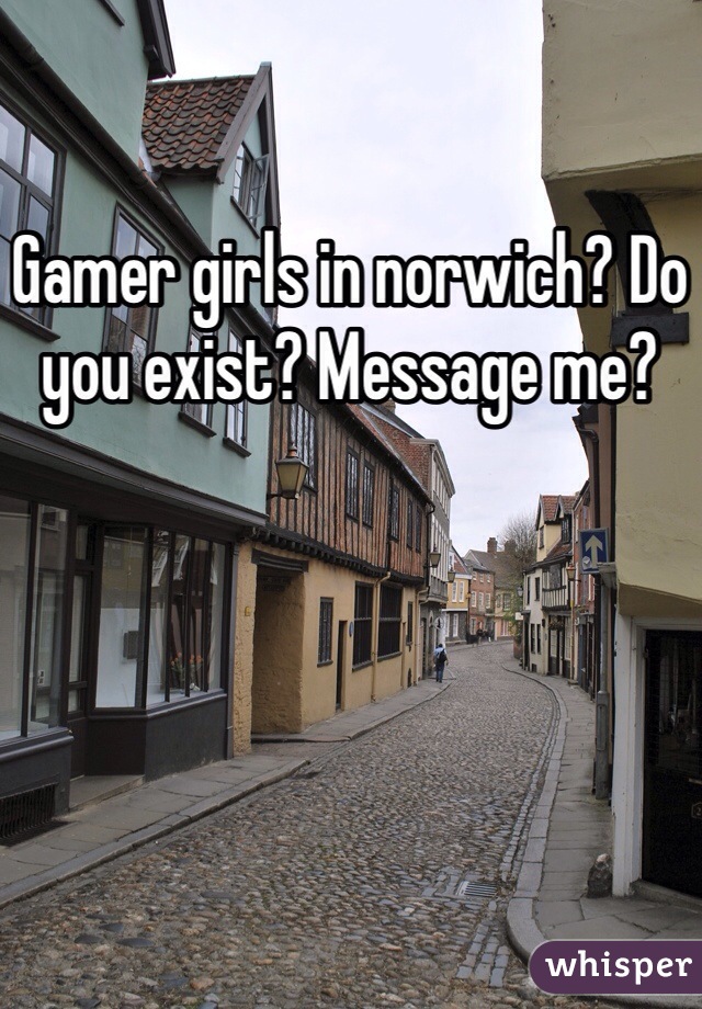 Gamer girls in norwich? Do you exist? Message me? 