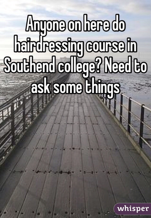 Anyone on here do hairdressing course in Southend college? Need to ask some things 