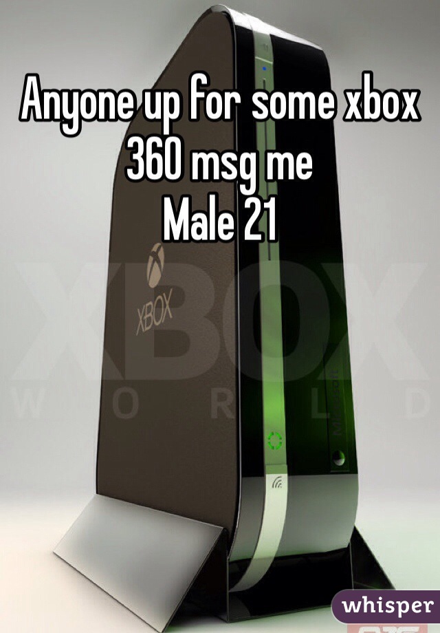 Anyone up for some xbox 360 msg me 
Male 21