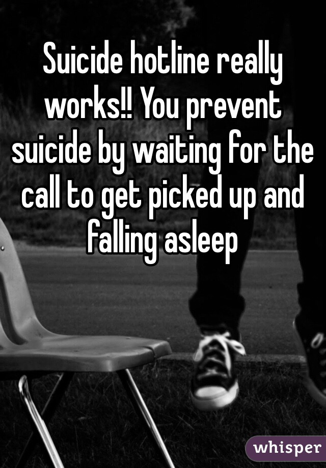 Suicide hotline really works!! You prevent suicide by waiting for the call to get picked up and falling asleep