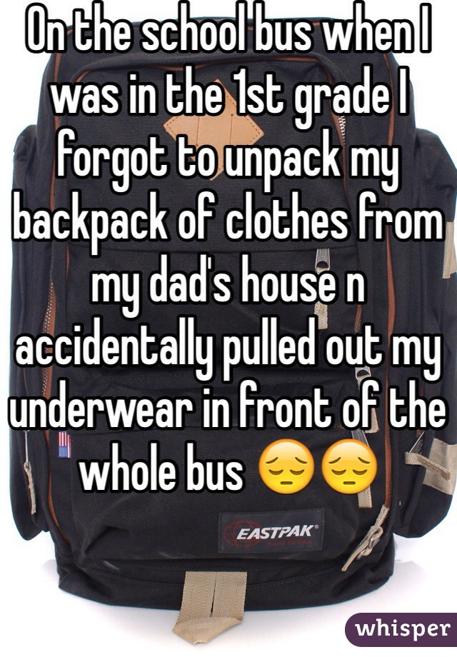 On the school bus when I was in the 1st grade I forgot to unpack my backpack of clothes from my dad's house n  accidentally pulled out my underwear in front of the whole bus 😔😔
  