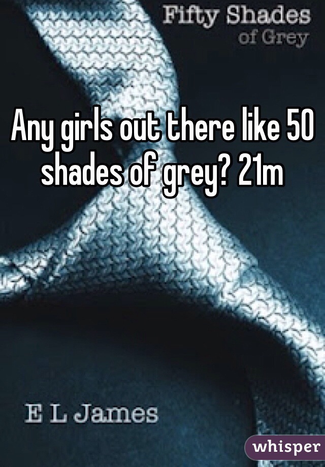 Any girls out there like 50 shades of grey? 21m 