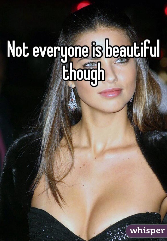 Not everyone is beautiful though 