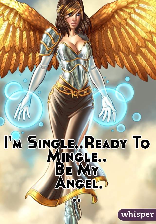 I'm Single..Ready To Mingle.. 
Be My Angel...