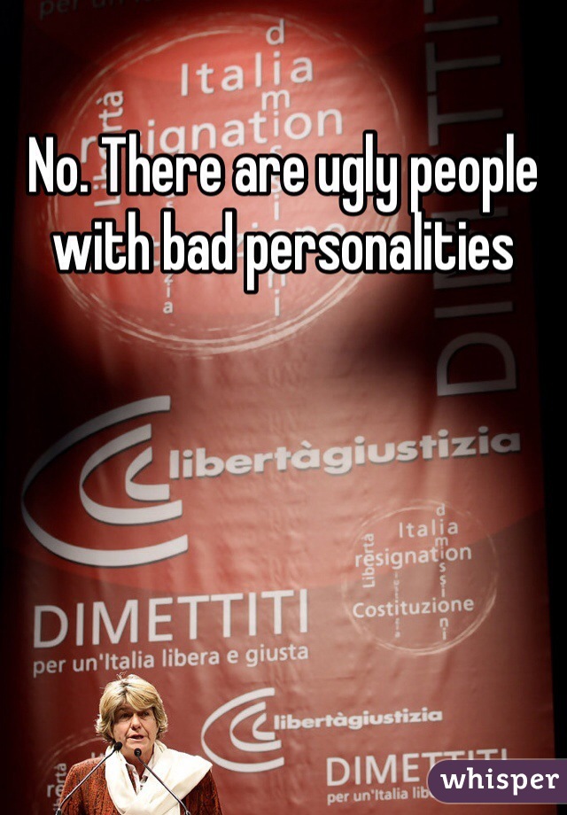 No. There are ugly people with bad personalities