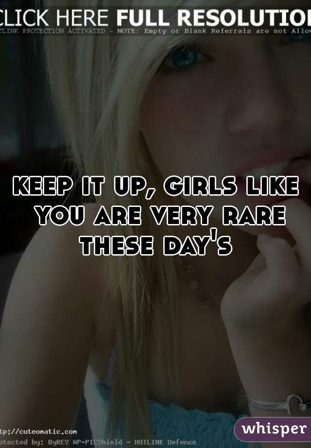 keep it up, girls like you are very rare these day's 