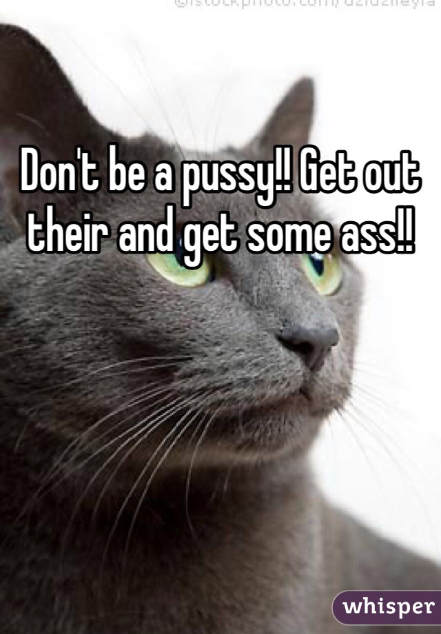 Don't be a pussy!! Get out their and get some ass!! 