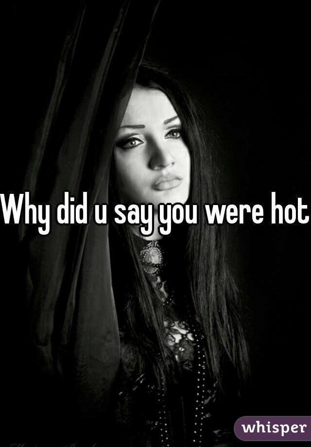 Why did u say you were hot?