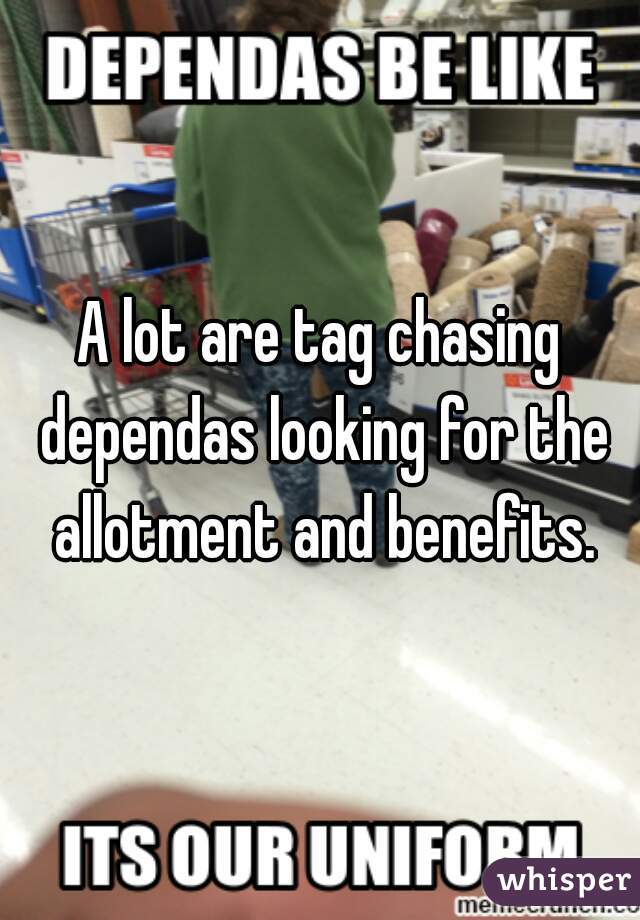 A lot are tag chasing dependas looking for the allotment and benefits.