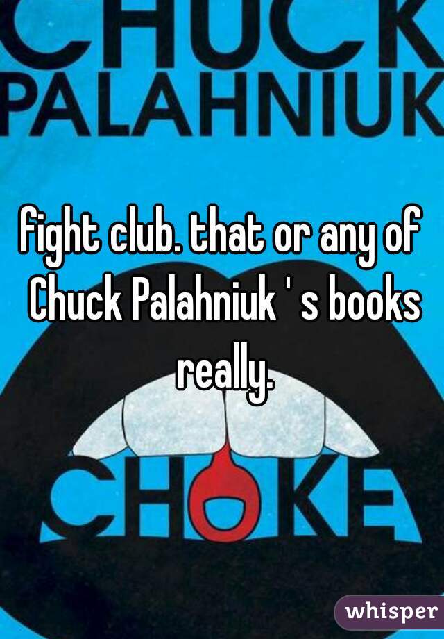 fight club. that or any of Chuck Palahniuk ' s books really.