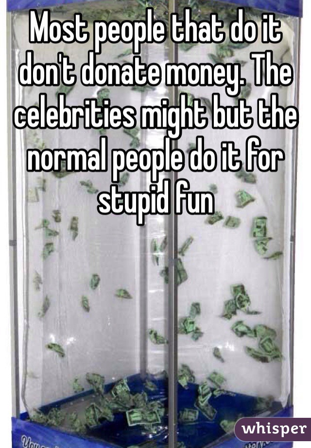 Most people that do it don't donate money. The celebrities might but the normal people do it for stupid fun