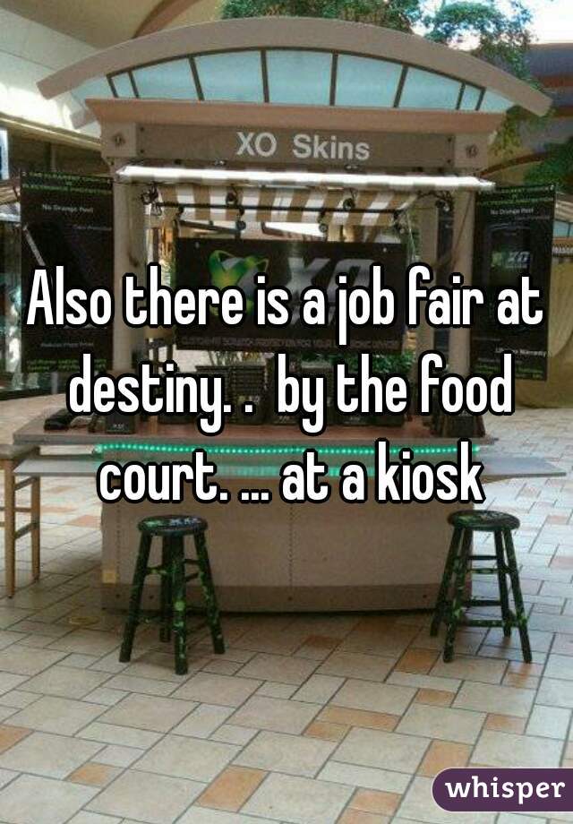 Also there is a job fair at destiny. .  by the food court. ... at a kiosk