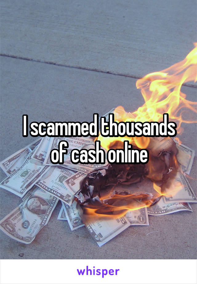 I scammed thousands of cash online