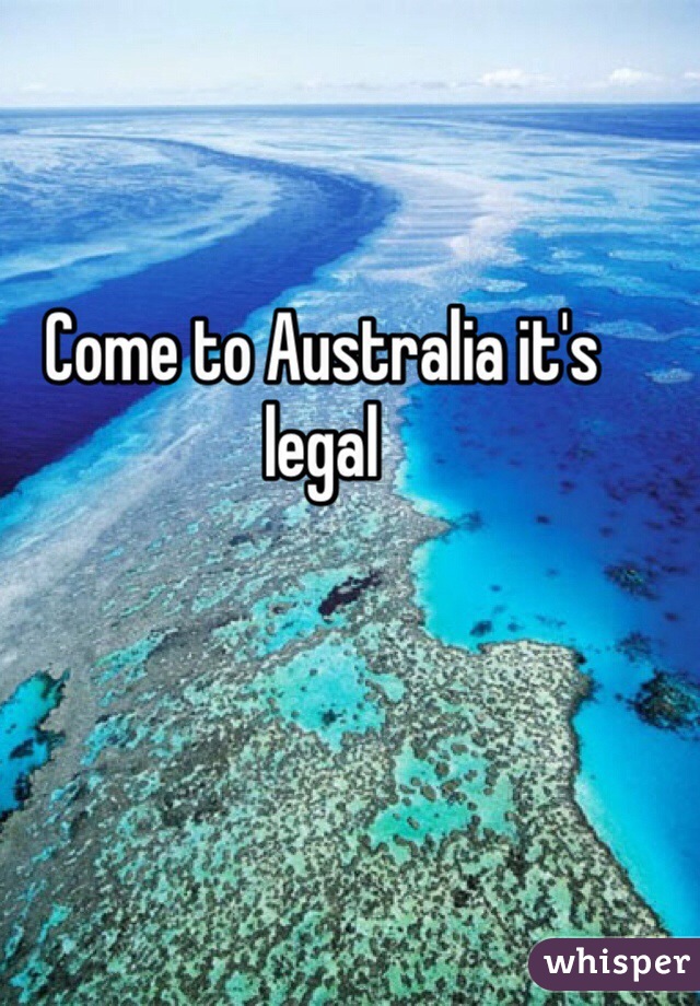 Come to Australia it's legal 