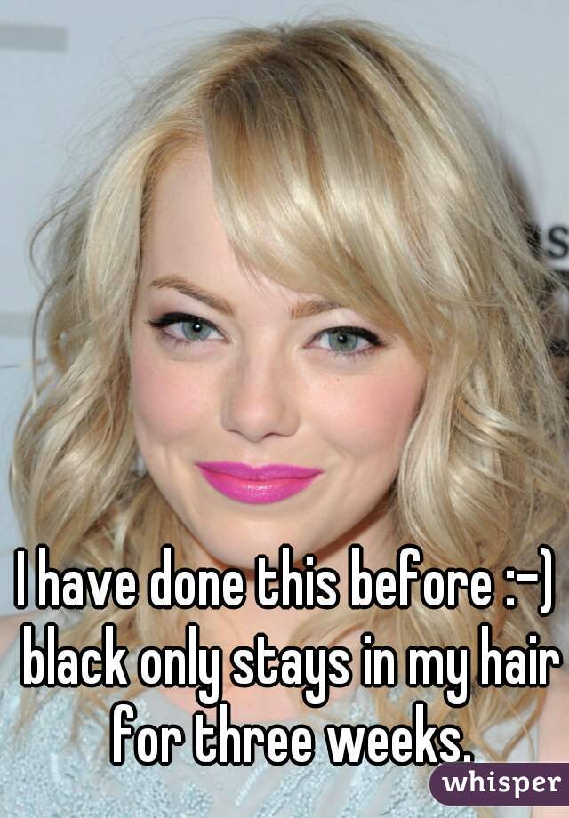 I have done this before :-) black only stays in my hair for three weeks.