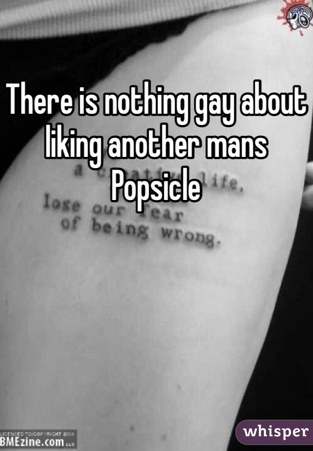 There is nothing gay about liking another mans Popsicle 