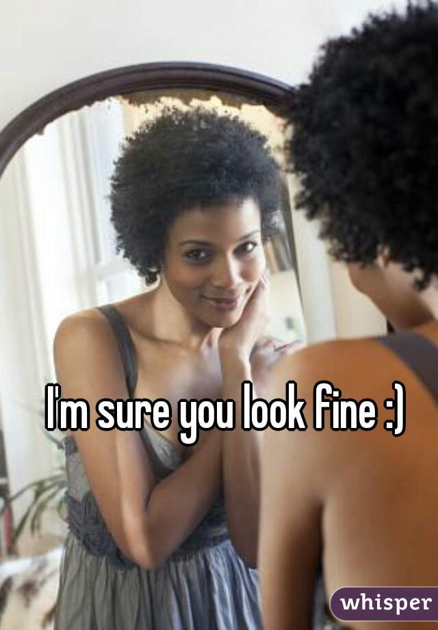 I'm sure you look fine :) 