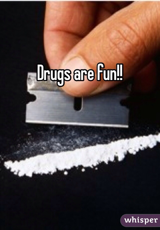 Drugs are fun!!