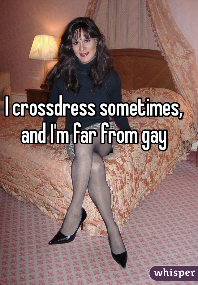 I crossdress sometimes, and I'm far from gay