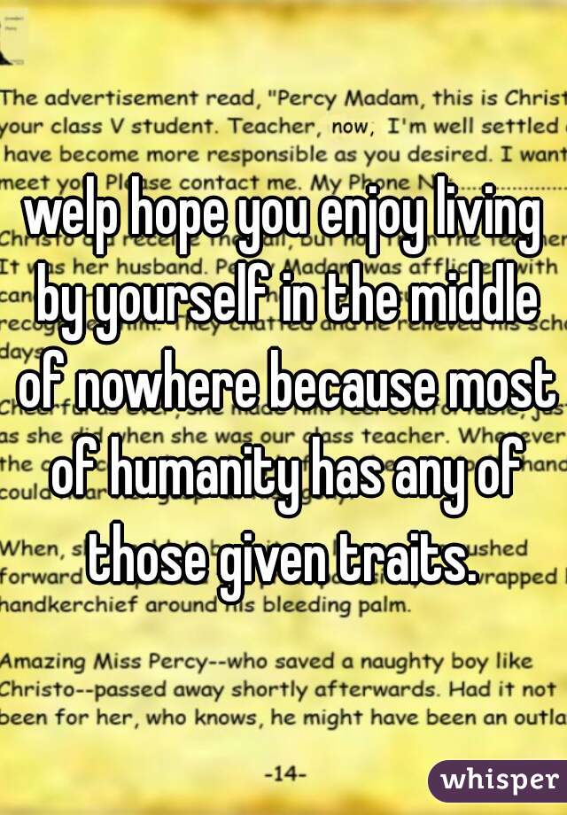 welp hope you enjoy living by yourself in the middle of nowhere because most of humanity has any of those given traits. 