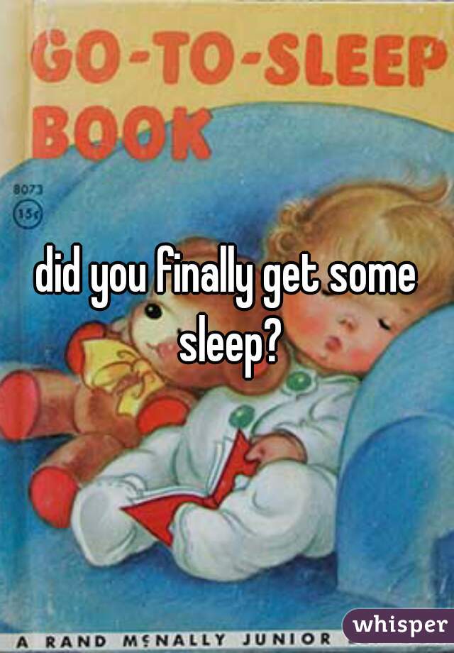 did you finally get some sleep?