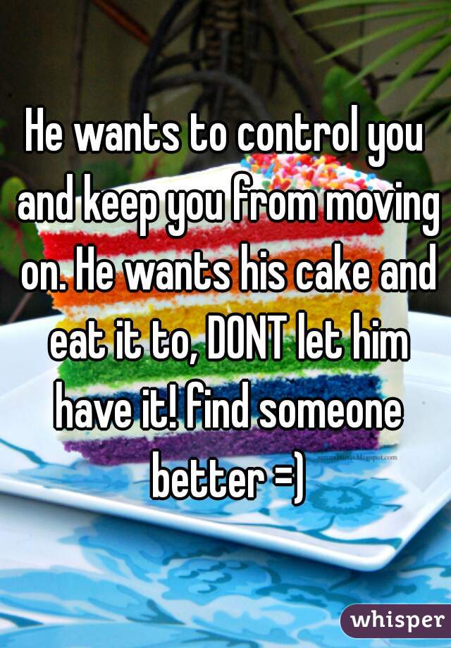 He wants to control you and keep you from moving on. He wants his cake and eat it to, DONT let him have it! find someone better =)
