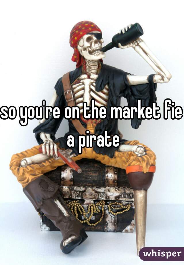 so you're on the market fie a pirate