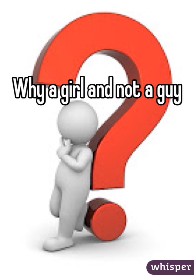 Why a girl and not a guy