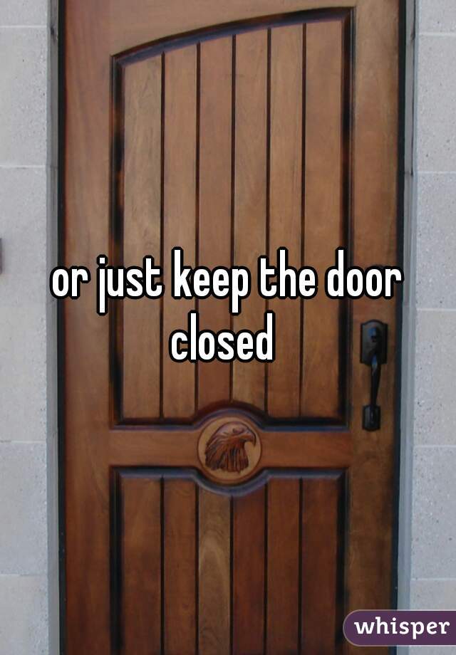 or just keep the door closed  