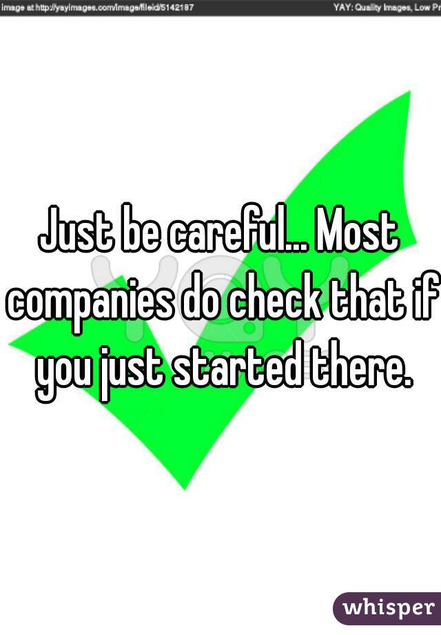 Just be careful... Most companies do check that if you just started there.