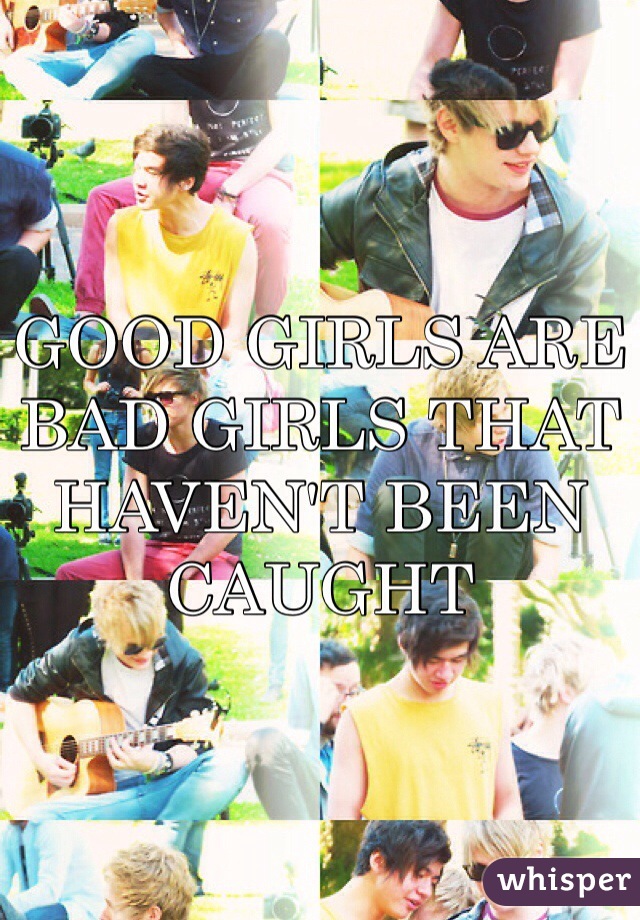 GOOD GIRLS ARE BAD GIRLS THAT HAVEN'T BEEN CAUGHT